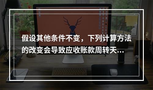 假设其他条件不变，下列计算方法的改变会导致应收账款周转天数减