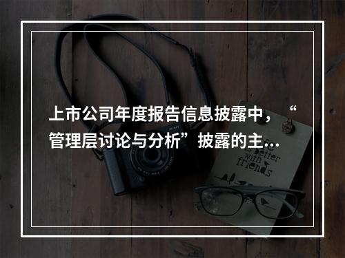 上市公司年度报告信息披露中，“管理层讨论与分析”披露的主要内