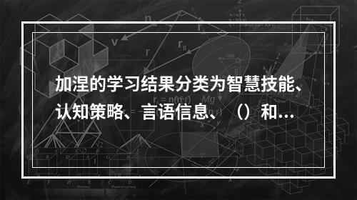 加涅的学习结果分类为智慧技能、认知策略、言语信息、（）和态度