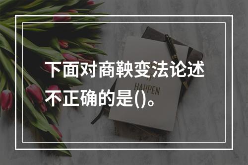 下面对商鞅变法论述不正确的是()。