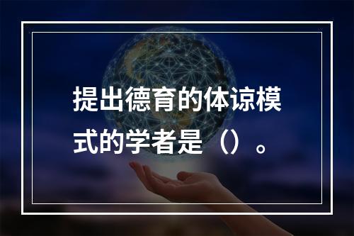 提出德育的体谅模式的学者是（）。