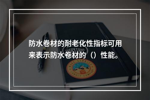 防水卷材的耐老化性指标可用来表示防水卷材的（）性能。