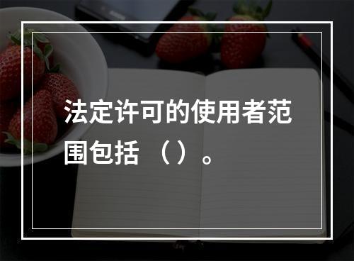 法定许可的使用者范围包括 （ ）。