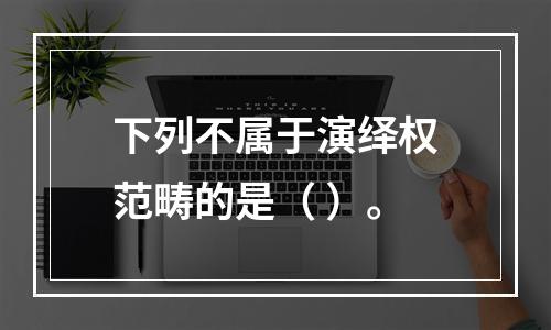 下列不属于演绎权范畴的是（ ）。