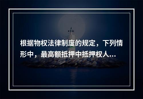 根据物权法律制度的规定，下列情形中，最高额抵押中抵押权人的债