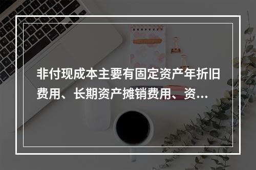 非付现成本主要有固定资产年折旧费用、长期资产摊销费用、资产减