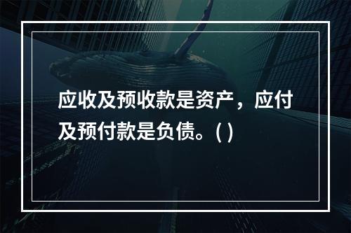 应收及预收款是资产，应付及预付款是负债。( )