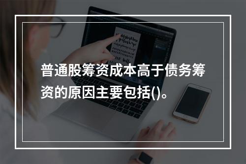 普通股筹资成本高于债务筹资的原因主要包括()。