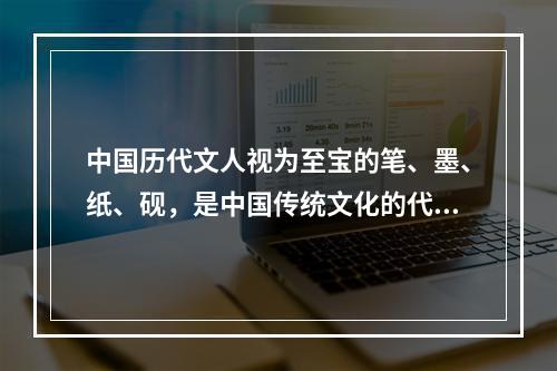 中国历代文人视为至宝的笔、墨、纸、砚，是中国传统文化的代表性