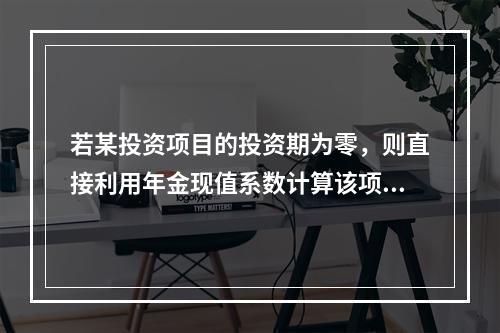 若某投资项目的投资期为零，则直接利用年金现值系数计算该项目内