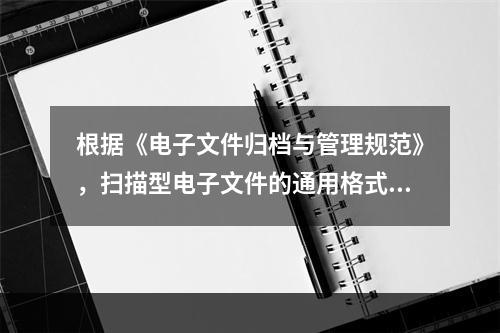 根据《电子文件归档与管理规范》，扫描型电子文件的通用格式为(