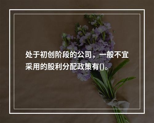 处于初创阶段的公司，一般不宜采用的股利分配政策有()。