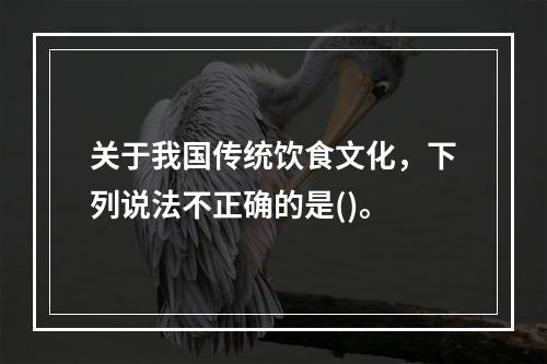 关于我国传统饮食文化，下列说法不正确的是()。