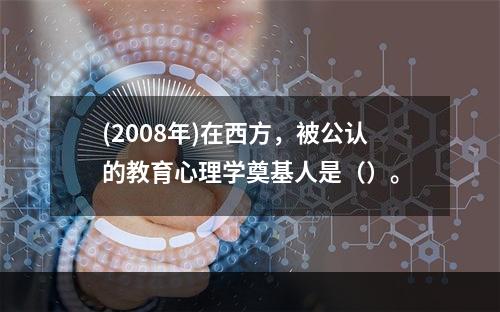 (2008年)在西方，被公认的教育心理学奠基人是（）。