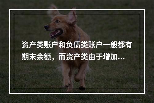 资产类账户和负债类账户一般都有期末余额，而资产类由于增加在借