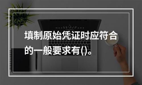 填制原始凭证时应符合的一般要求有()。