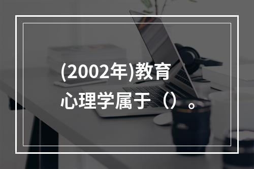 (2002年)教育心理学属于（）。