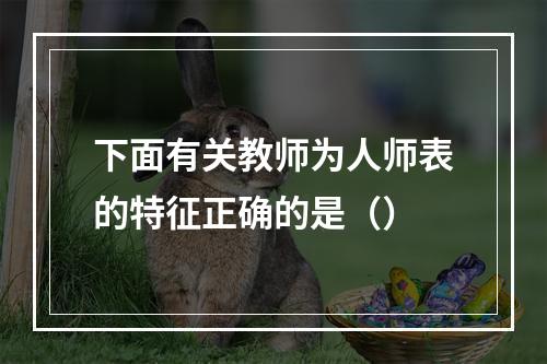 下面有关教师为人师表的特征正确的是（）