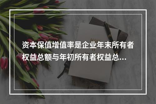 资本保值增值率是企业年末所有者权益总额与年初所有者权益总额的