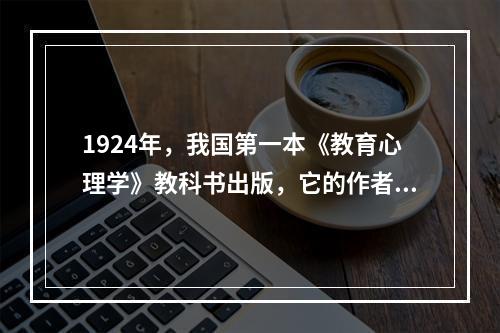 1924年，我国第一本《教育心理学》教科书出版，它的作者是（