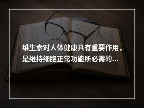 维生素对人体健康具有重要作用，是维持细胞正常功能所必需的。下