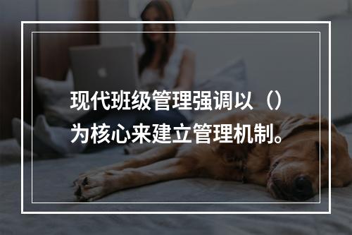 现代班级管理强调以（）为核心来建立管理机制。