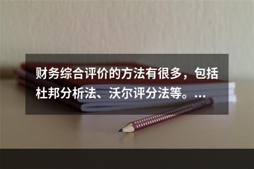 财务综合评价的方法有很多，包括杜邦分析法、沃尔评分法等。目前