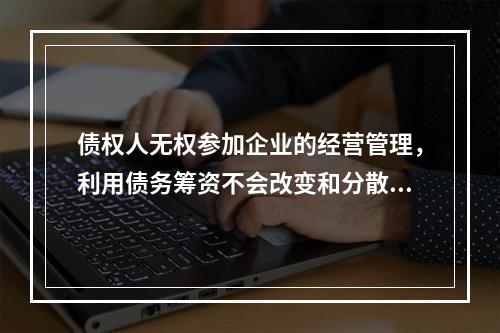 债权人无权参加企业的经营管理，利用债务筹资不会改变和分散股东