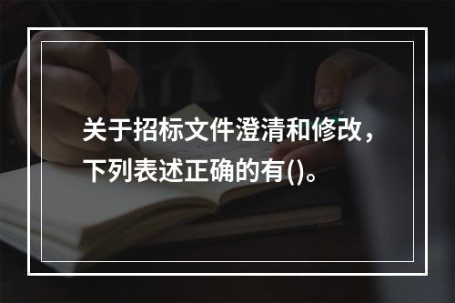 关于招标文件澄清和修改，下列表述正确的有()。