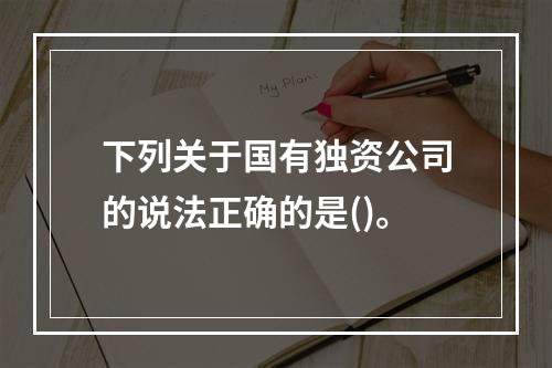 下列关于国有独资公司的说法正确的是()。