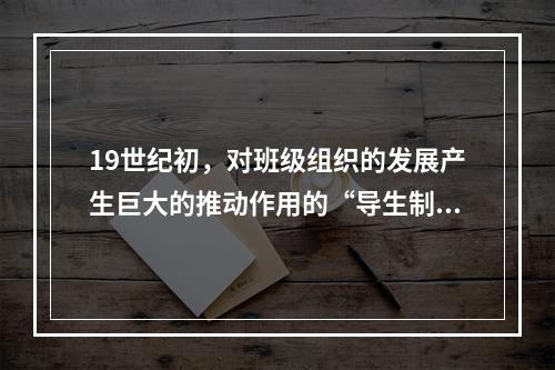 19世纪初，对班级组织的发展产生巨大的推动作用的“导生制”出