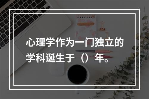 心理学作为一门独立的学科诞生于（）年。