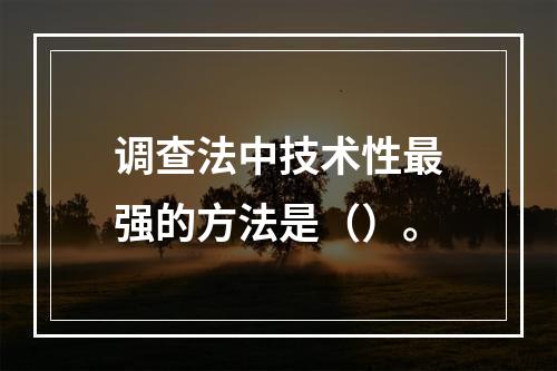 调查法中技术性最强的方法是（）。