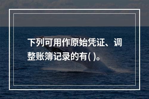 下列可用作原始凭证、调整账簿记录的有( )。