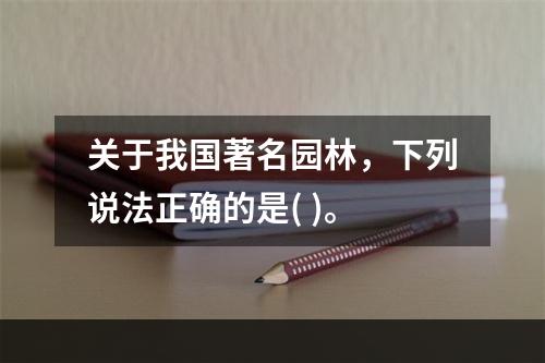 关于我国著名园林，下列说法正确的是( )。