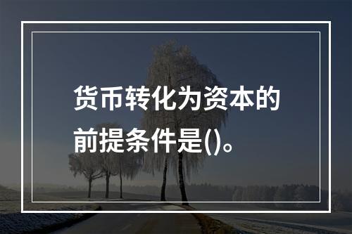 货币转化为资本的前提条件是()。