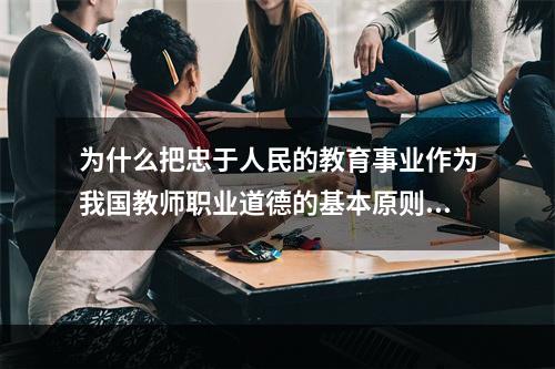 为什么把忠于人民的教育事业作为我国教师职业道德的基本原则？