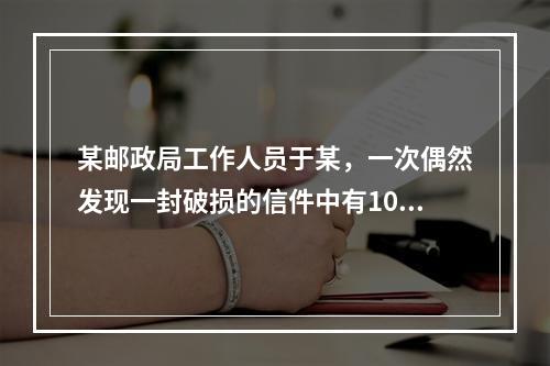 某邮政局工作人员于某，一次偶然发现一封破损的信件中有100元