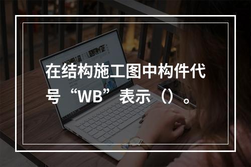 在结构施工图中构件代号“WB”表示（）。