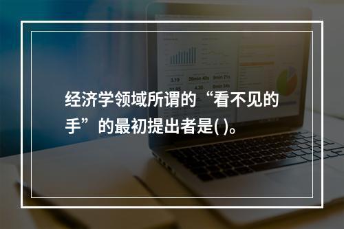 经济学领域所谓的“看不见的手”的最初提出者是( )。