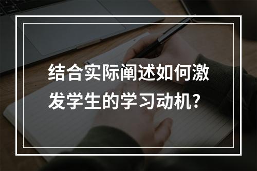 结合实际阐述如何激发学生的学习动机?