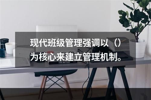 现代班级管理强调以（）为核心来建立管理机制。