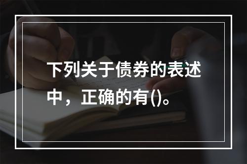 下列关于债券的表述中，正确的有()。