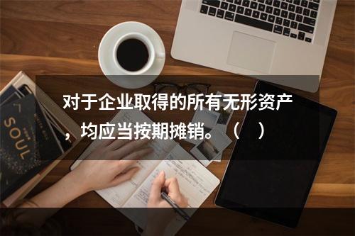 对于企业取得的所有无形资产，均应当按期摊销。（　）