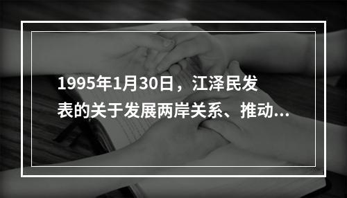 1995年1月30日，江泽民发表的关于发展两岸关系、推动祖国