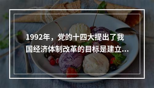 1992年，党的十四大提出了我国经济体制改革的目标是建立社会