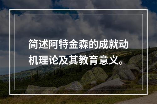 简述阿特金森的成就动机理论及其教育意义。