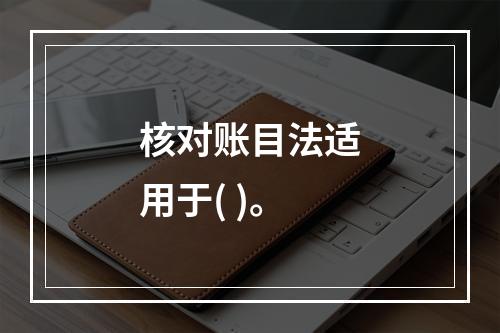 核对账目法适用于( )。