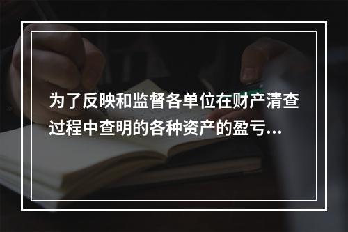 为了反映和监督各单位在财产清查过程中查明的各种资产的盈亏及报