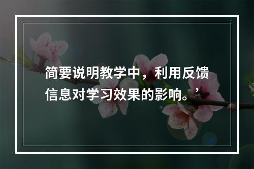 简要说明教学中，利用反馈信息对学习效果的影响。’